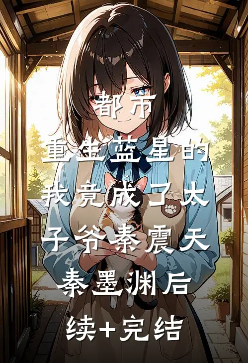 都市：重生蓝星的我竟成了太子爷秦震天秦墨渊后续+完结