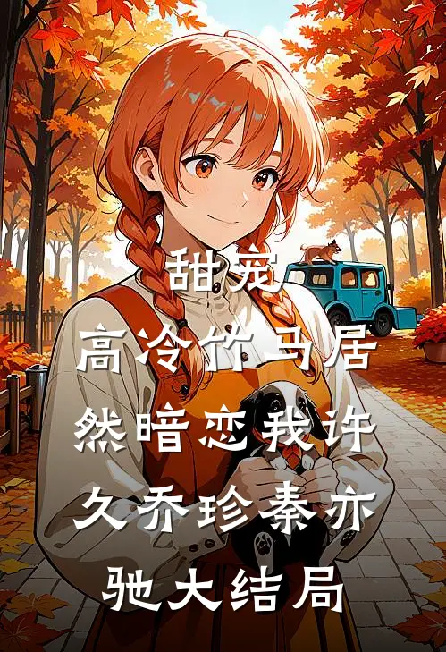 甜宠：高冷竹马居然暗恋我许久乔珍秦亦驰大结局
