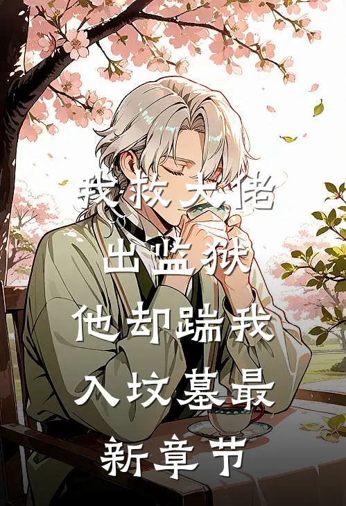 我救大佬出监狱，他却踹我入坟墓最新章节