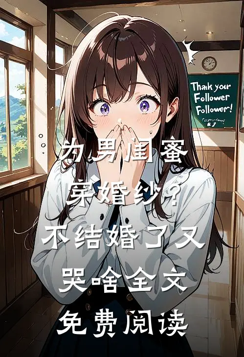 为男闺蜜穿婚纱？不结婚了又哭啥全文免费阅读