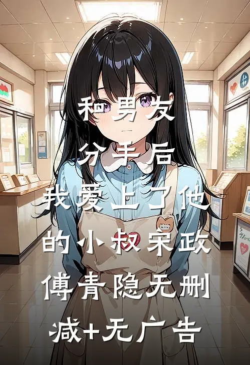 和男友分手后，我爱上了他的小叔宋政傅青隐无删减+无广告
