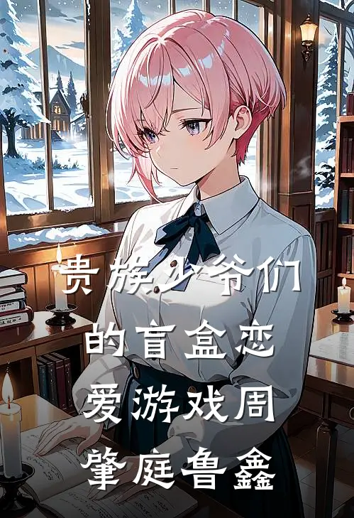 贵族少爷们的盲盒恋爱游戏周肇庭鲁鑫