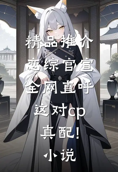 精品推介恋综官宣,全网直呼这对cp真配!小说