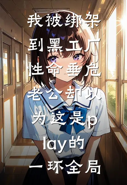我被绑架到黑工厂性命垂危，老公却以为这是play的一环全局