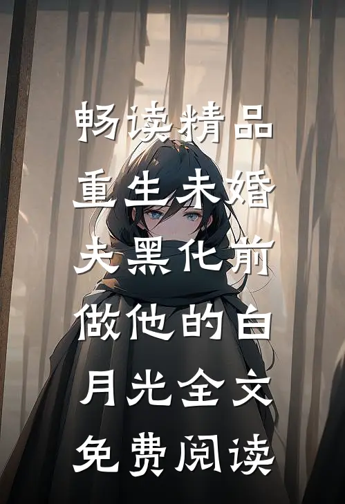 畅读精品重生未婚夫黑化前,做他的白月光全文免费阅读