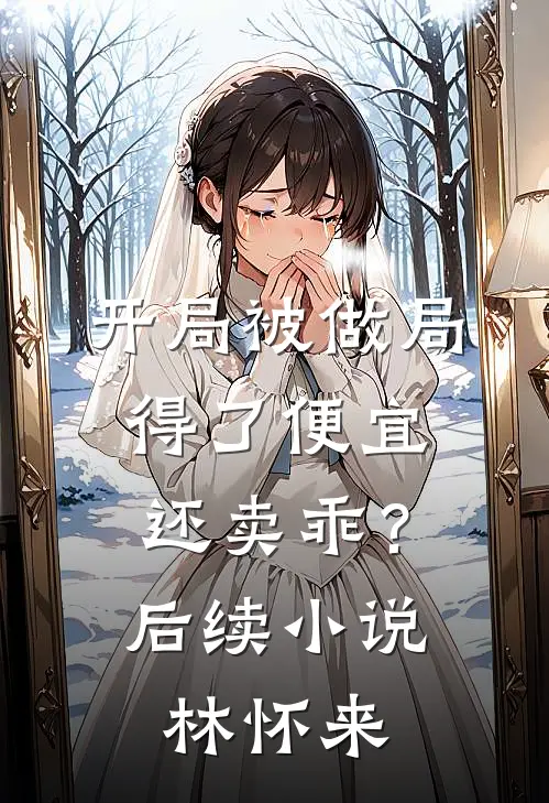 开局被做局，得了便宜还卖乖？后续小说林怀来