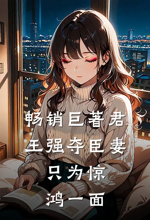 畅销巨著君王强夺臣妻，只为惊鸿一面