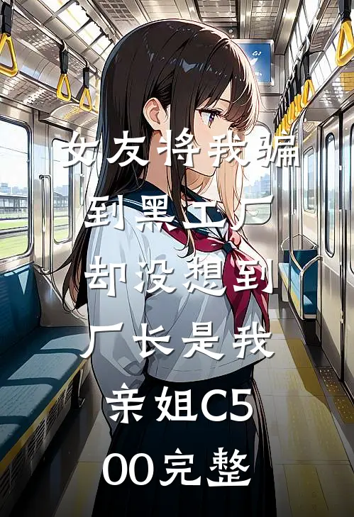 女友将我骗到黑工厂，却没想到厂长是我亲姐C500完整