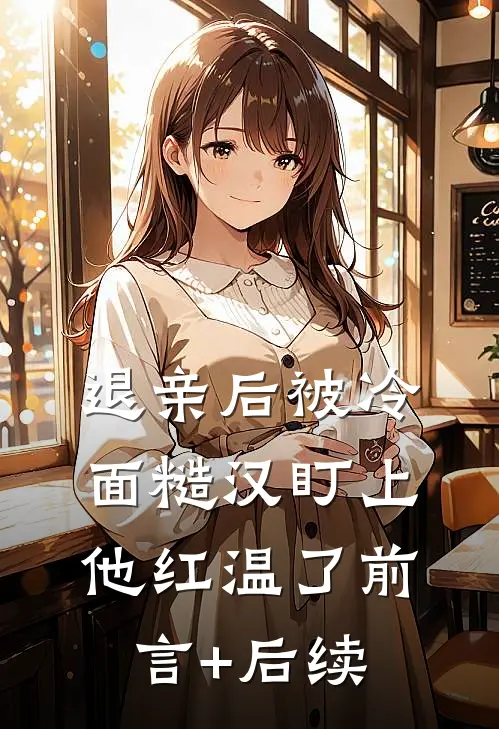 退亲后被冷面糙汉盯上，他红温了前言+后续