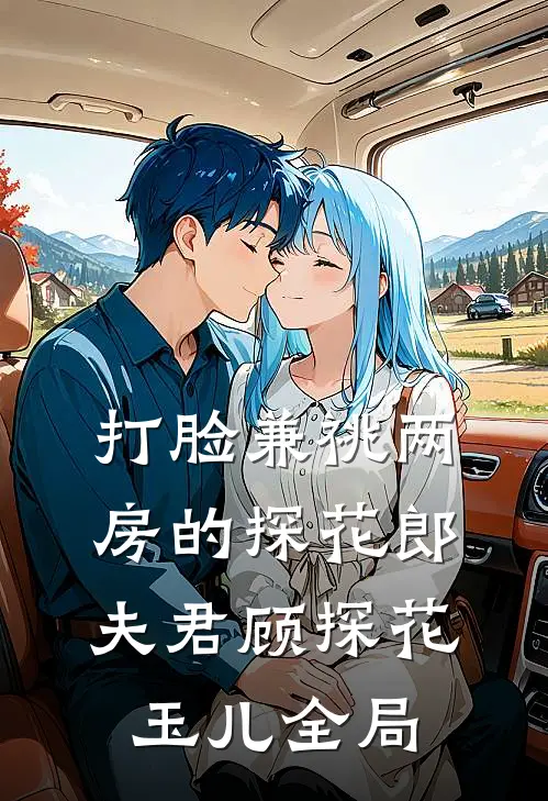 打脸兼祧两房的探花郎夫君顾探花玉儿全局