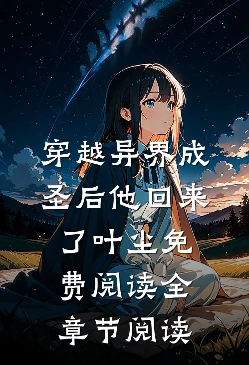 穿越异界成圣后他回来了叶尘免费阅读全章节阅读