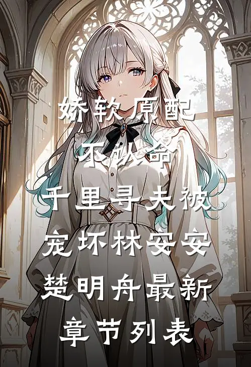 娇软原配不认命，千里寻夫被宠坏林安安楚明舟最新章节列表