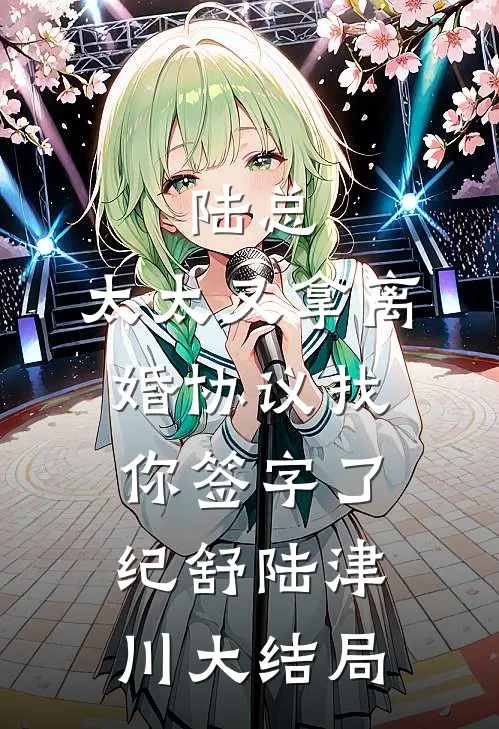 陆总，太太又拿离婚协议找你签字了纪舒陆津川大结局