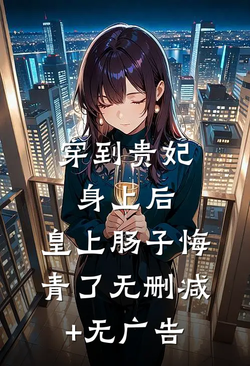 穿到贵妃身上后，皇上肠子悔青了无删减+无广告