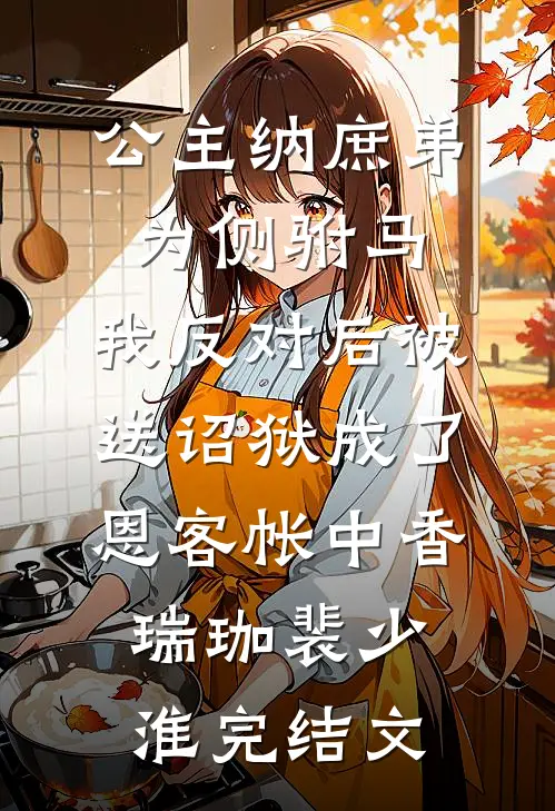 公主纳庶弟为侧驸马，我反对后被送诏狱成了恩客帐中香瑞珈裴少淮完结文