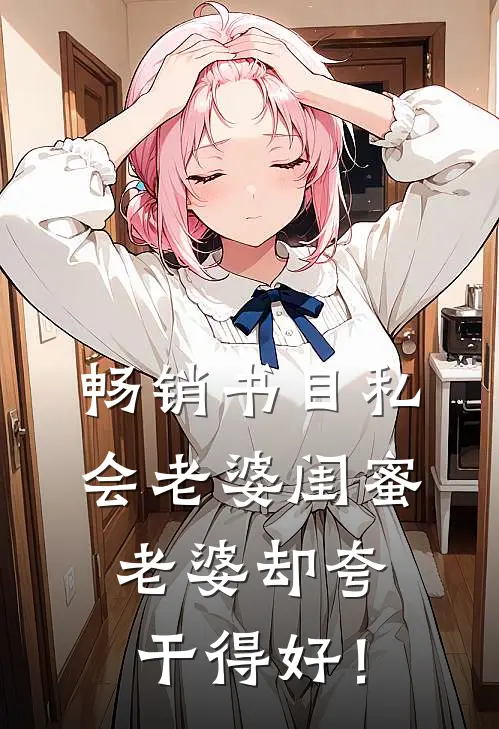畅销书目私会老婆闺蜜，老婆却夸干得好！