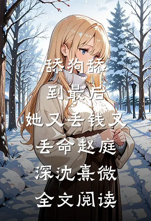 舔狗舔到最后，她又丢钱又丢命赵庭深沈熹微全文阅读