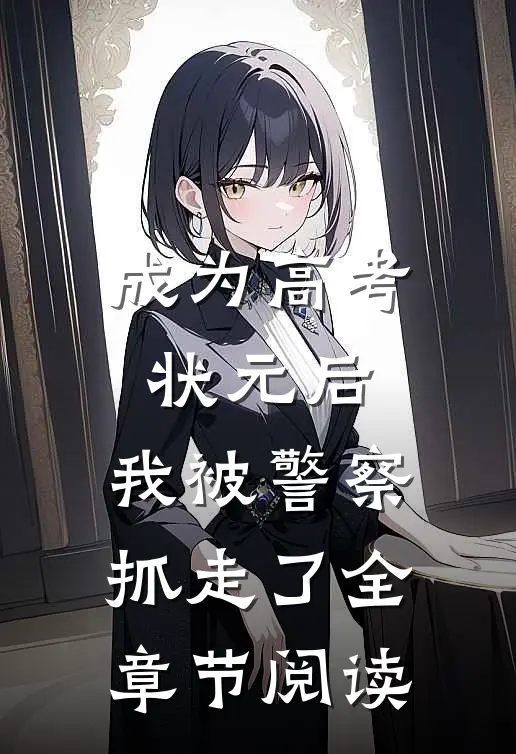 成为高考状元后，我被警察抓走了全章节阅读