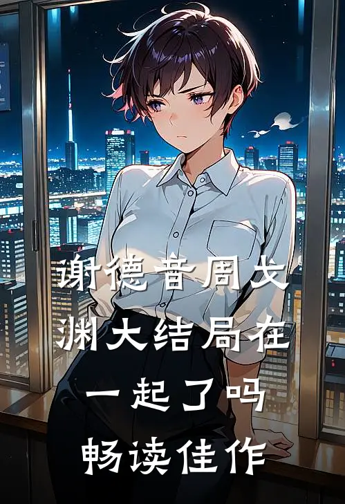 谢德音周戈渊大结局在一起了吗畅读佳作