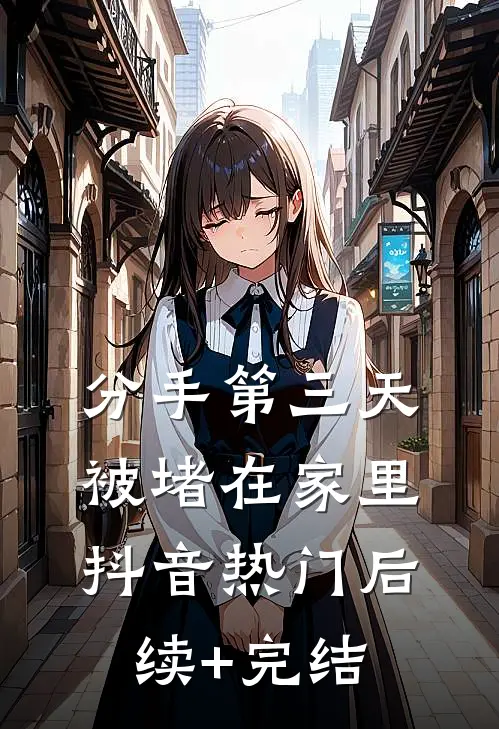 分手第三天，被堵在家里抖音热门后续+完结