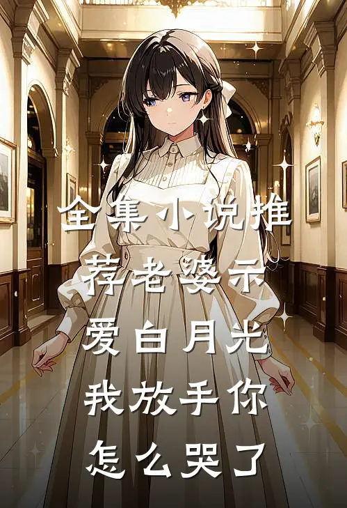 全集小说推荐老婆示爱白月光，我放手你怎么哭了