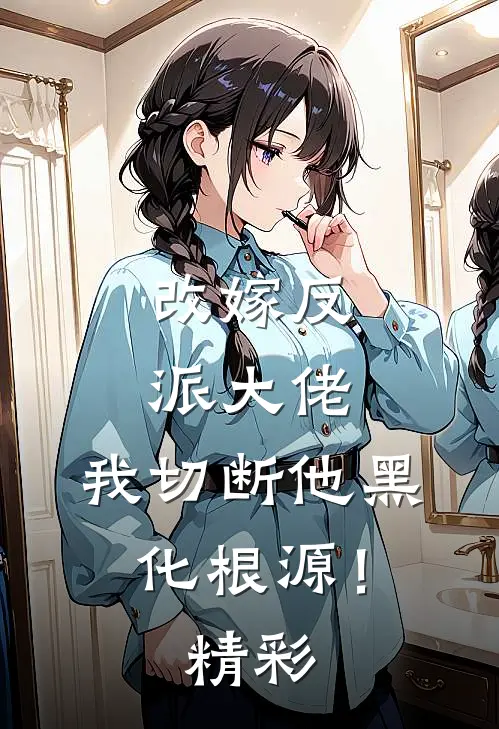 改嫁反派大佬，我切断他黑化根源！精彩