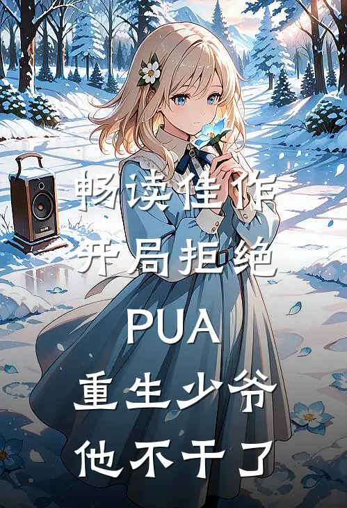 畅读佳作开局拒绝PUA，重生少爷他不干了