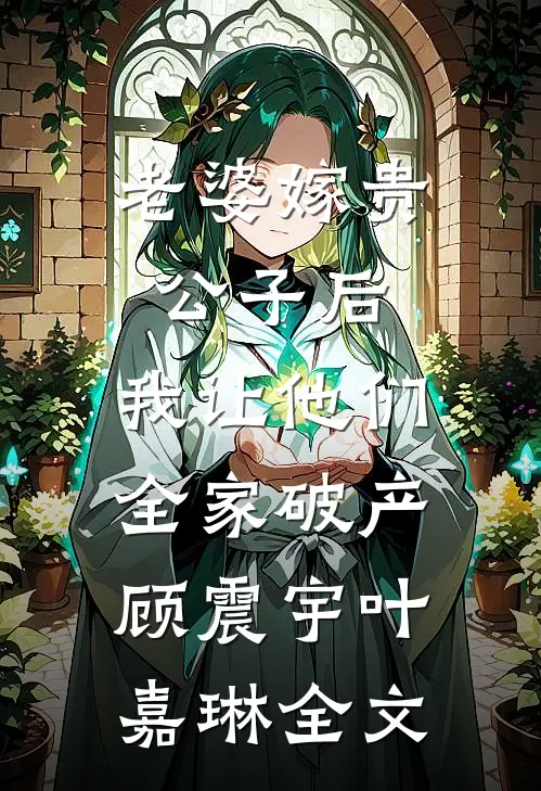 老婆嫁贵公子后，我让他们全家破产顾震宇叶嘉琳全文