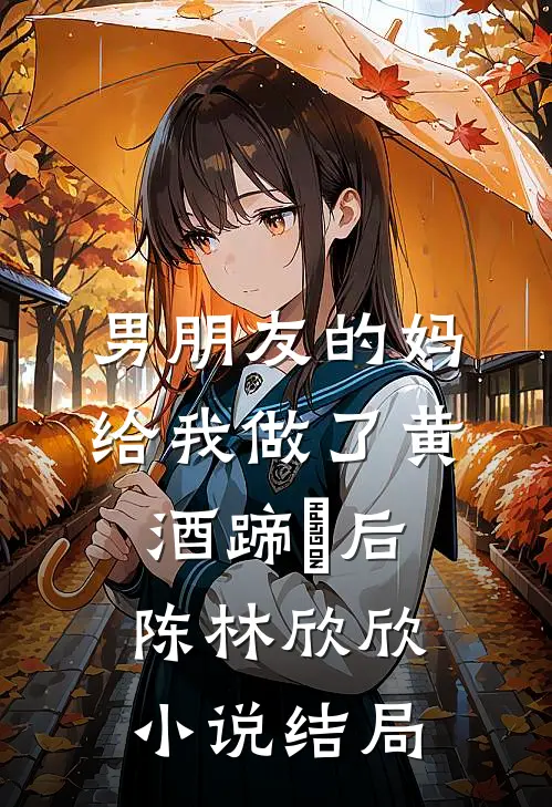 男朋友的妈给我做了黄酒蹄髈后陈林欣欣小说结局