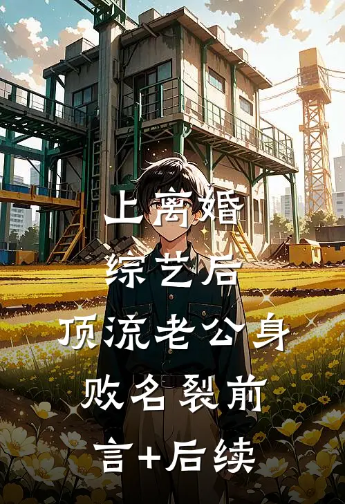 上离婚综艺后，顶流老公身败名裂前言+后续