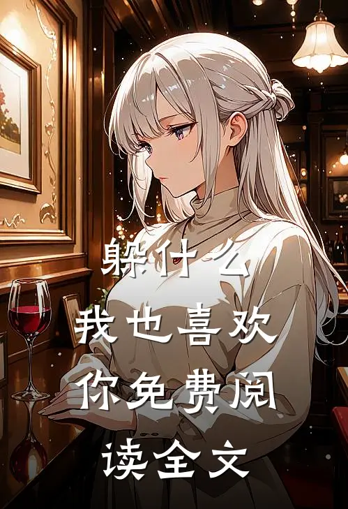 躲什么，我也喜欢你免费阅读全文