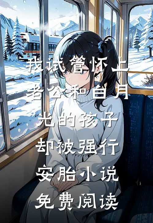 我试管怀上老公和白月光的孩子，却被强行安胎小说免费阅读