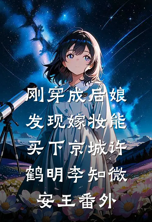 刚穿成后娘发现嫁妆能买下京城许鹤明李知微安王番外