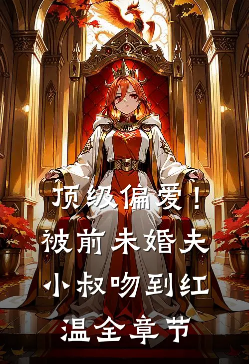 顶级偏爱！被前未婚夫小叔吻到红温全章节
