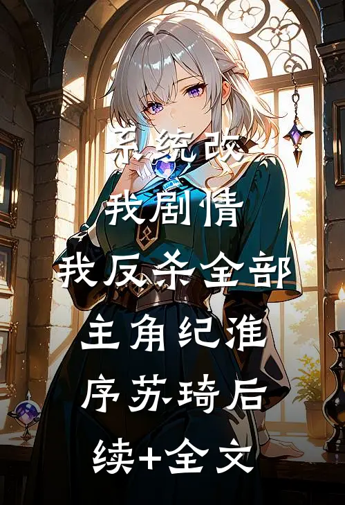 系统改我剧情，我反杀全部主角纪淮序苏琦后续+全文