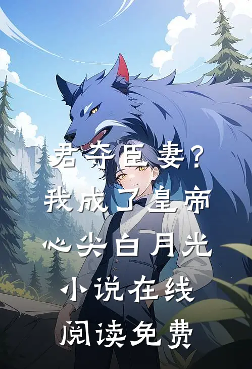 君夺臣妻？我成了皇帝心尖白月光小说在线阅读免费
