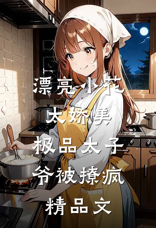 漂亮小花太娇美，极品太子爷被撩疯精品文