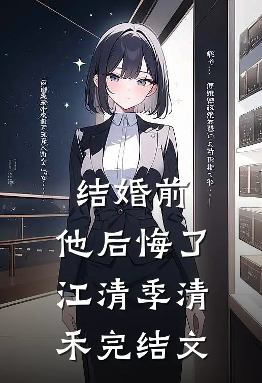 结婚前，他后悔了江清季清禾完结文