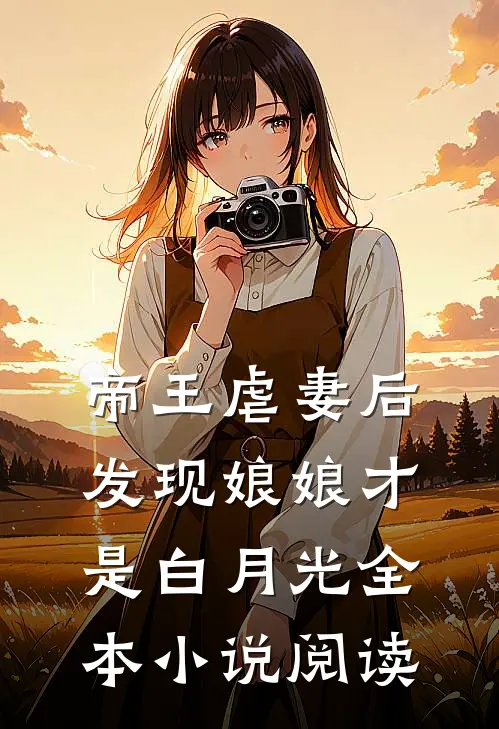 帝王虐妻后，发现娘娘才是白月光全本小说阅读