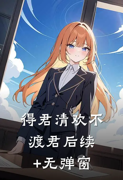 得君清欢不渡君后续+无弹窗