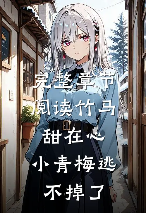 完整章节阅读竹马甜在心，小青梅逃不掉了