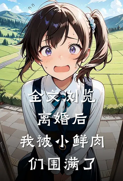 全文浏览离婚后，我被小鲜肉们围满了