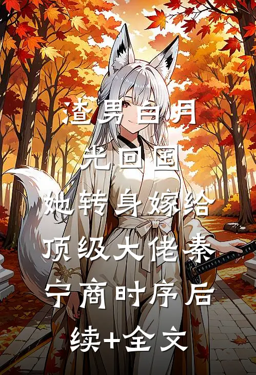 渣男白月光回国，她转身嫁给顶级大佬秦宁商时序后续+全文
