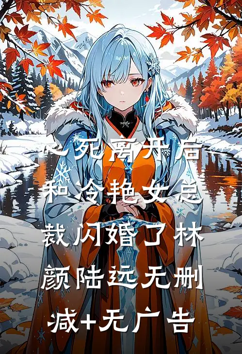 心死离开后，和冷艳女总裁闪婚了林颜陆远无删减+无广告