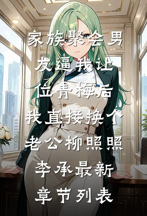 家族聚会男友逼我让位青梅后，我直接换个老公柳照照李承最新章节列表