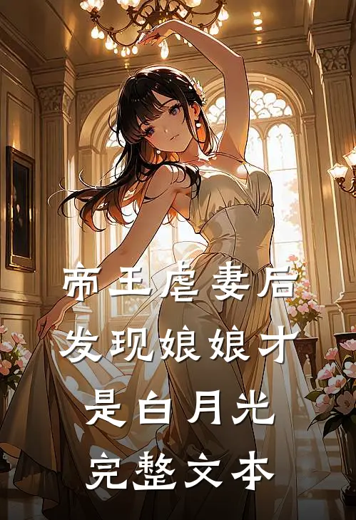 帝王虐妻后，发现娘娘才是白月光完整文本