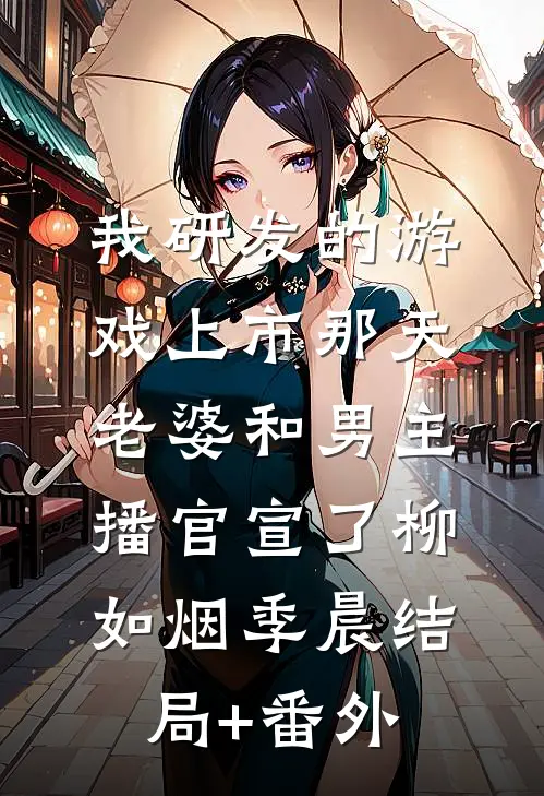 我研发的游戏上市那天，老婆和男主播官宣了柳如烟季晨结局+番外