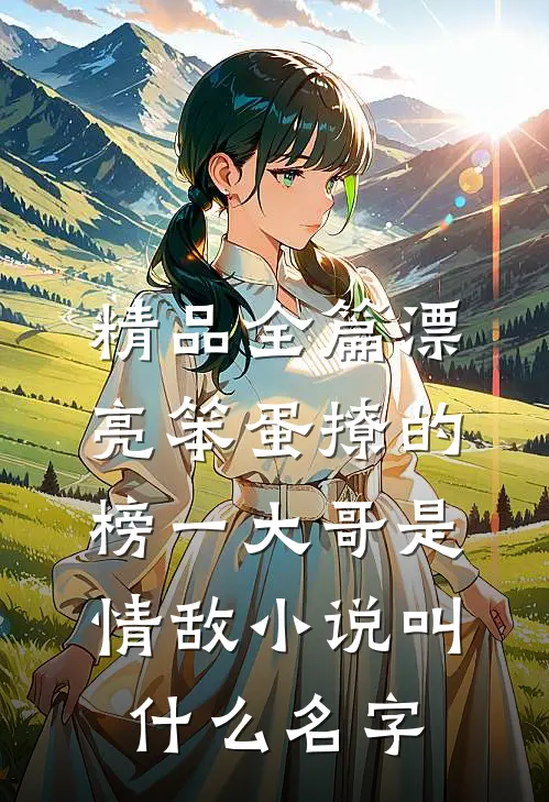 精品全篇漂亮笨蛋撩的榜一大哥是情敌小说叫什么名字