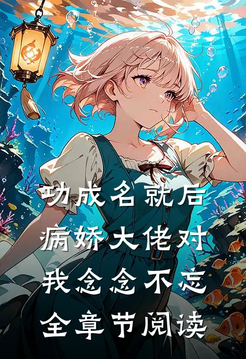 功成名就后，病娇大佬对我念念不忘全章节阅读