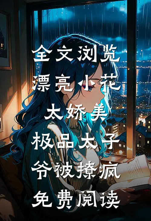 全文浏览漂亮小花太娇美,极品太子爷被撩疯免费阅读